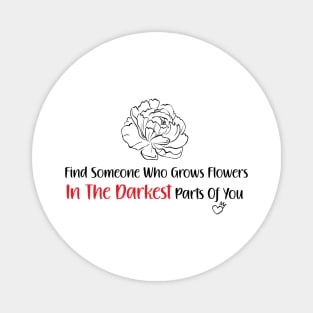 find someone who grows flowers in the darkest parts of you Magnet